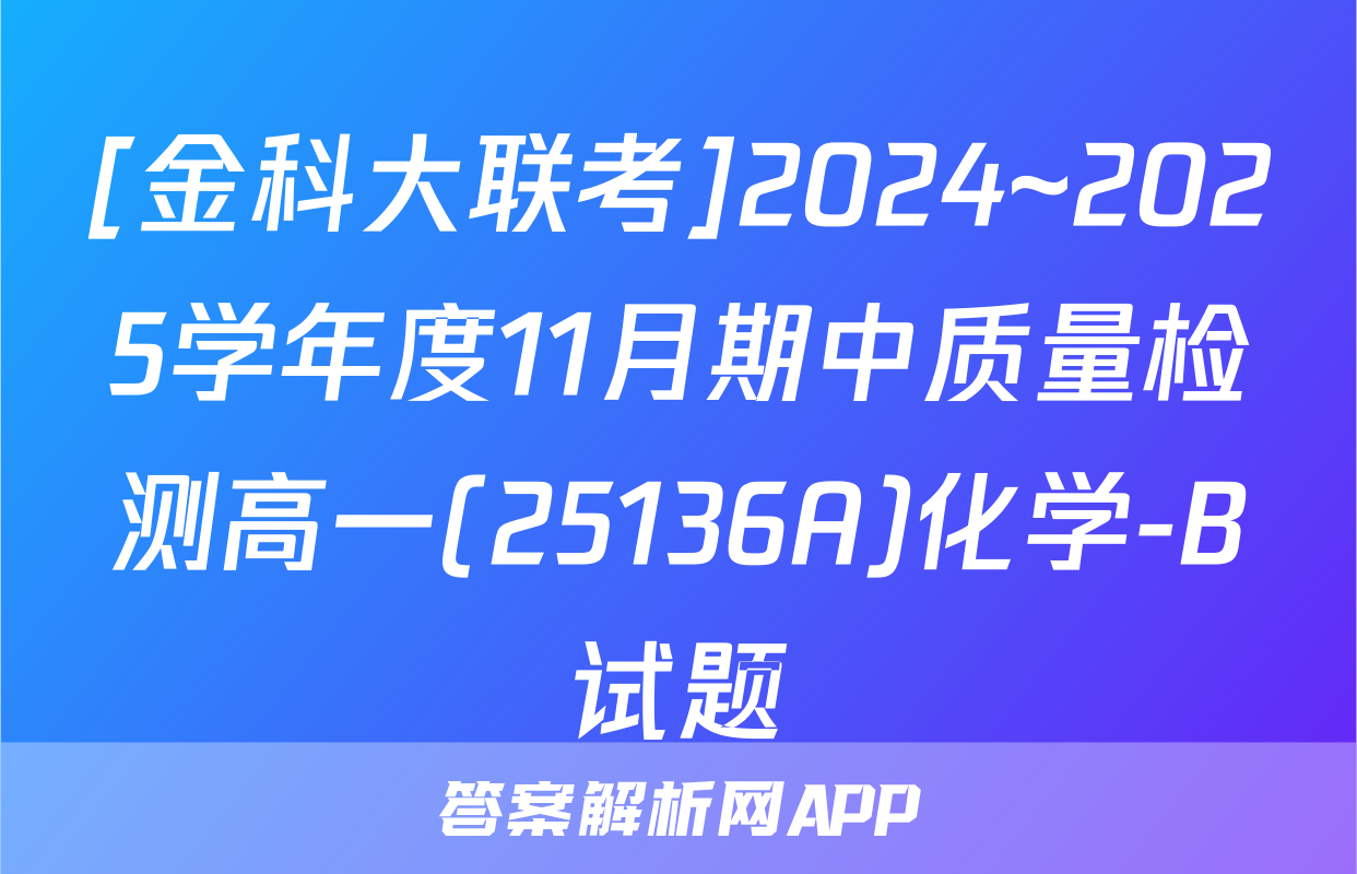 [金科大联考]2024~2025学年度11月期中质量检测高一(25136A)化学-B试题