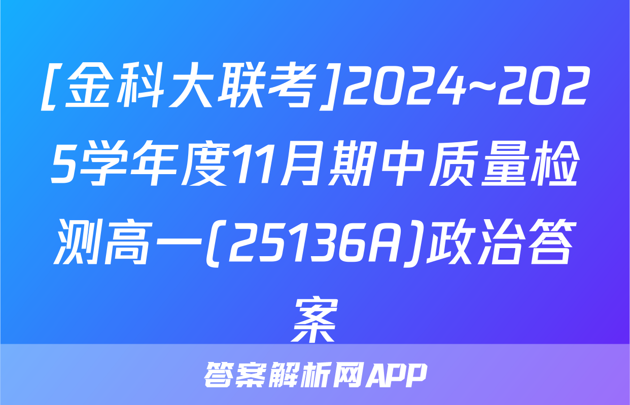 [金科大联考]2024~2025学年度11月期中质量检测高一(25136A)政治答案