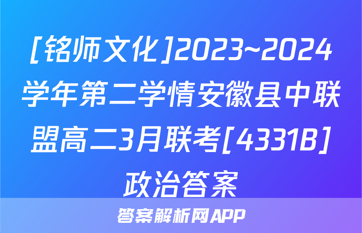 [铭师文化]2023~2024学年第二学情安徽县中联盟高二3月联考[4331B]政治答案
