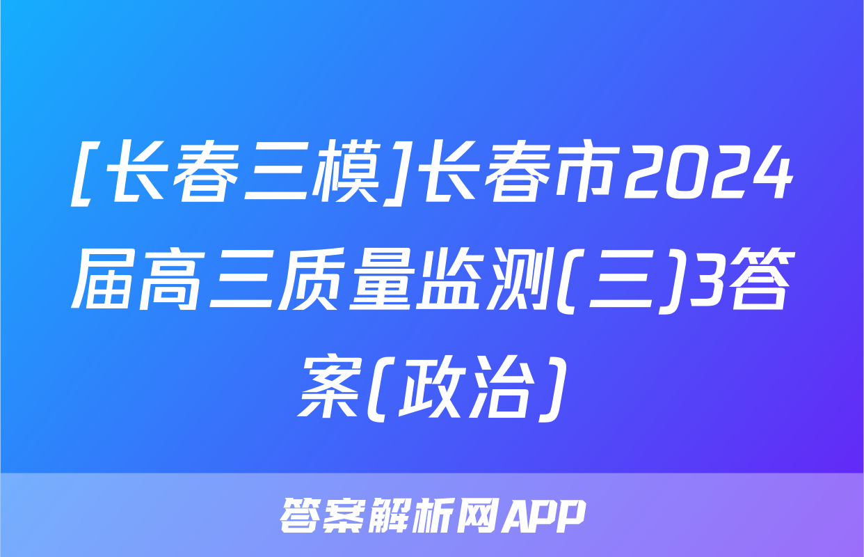 [长春三模]长春市2024届高三质量监测(三)3答案(政治)