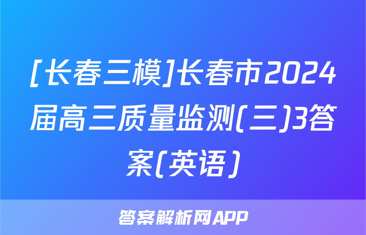 [长春三模]长春市2024届高三质量监测(三)3答案(英语)