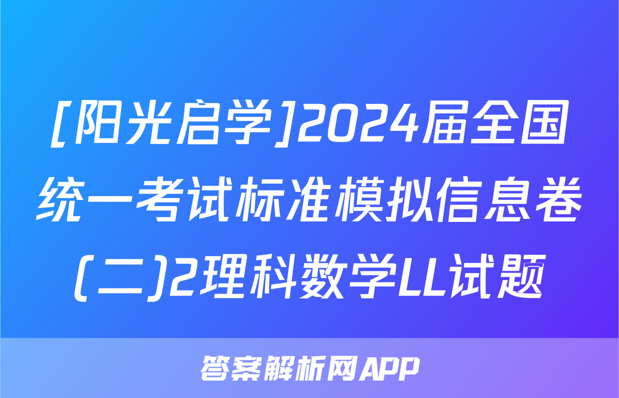[阳光启学]2024届全国统一考试标准模拟信息卷(二)2理科数学LL试题