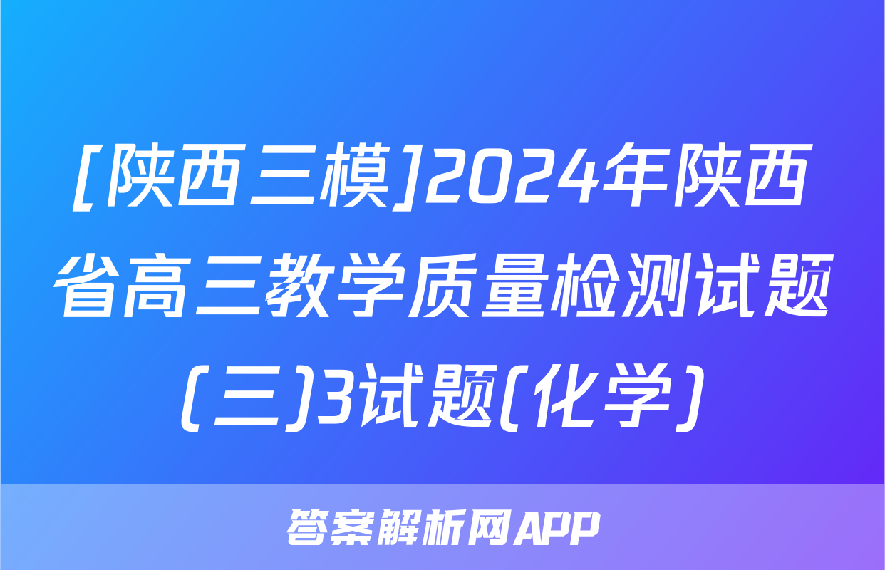 [陕西三模]2024年陕西省高三教学质量检测试题(三)3试题(化学)