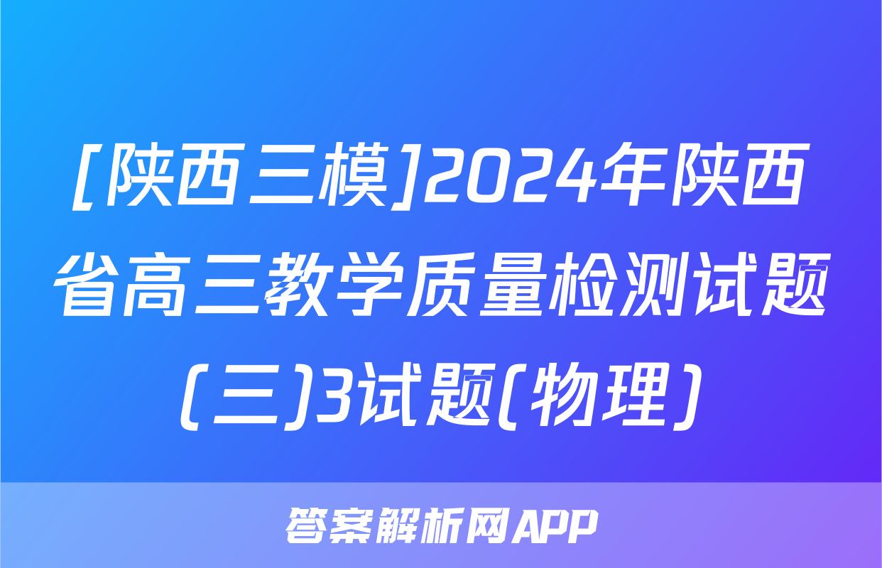 [陕西三模]2024年陕西省高三教学质量检测试题(三)3试题(物理)