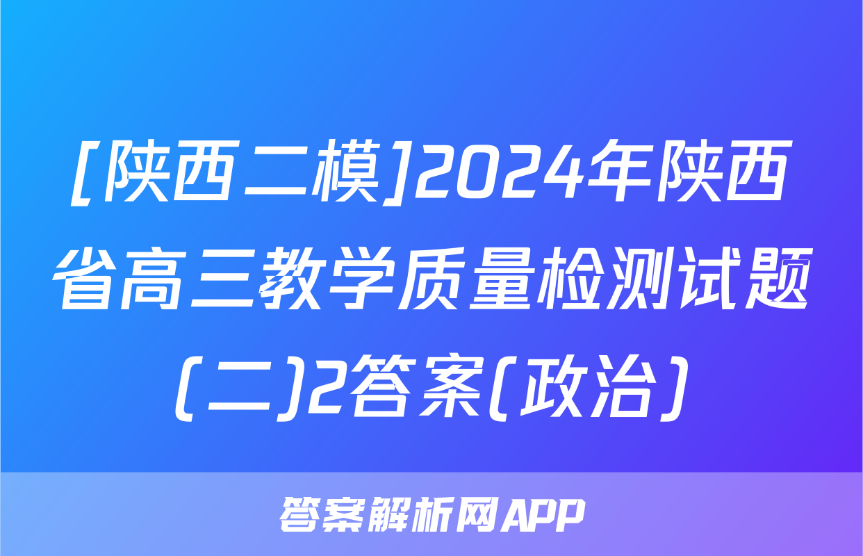 [陕西二模]2024年陕西省高三教学质量检测试题(二)2答案(政治)