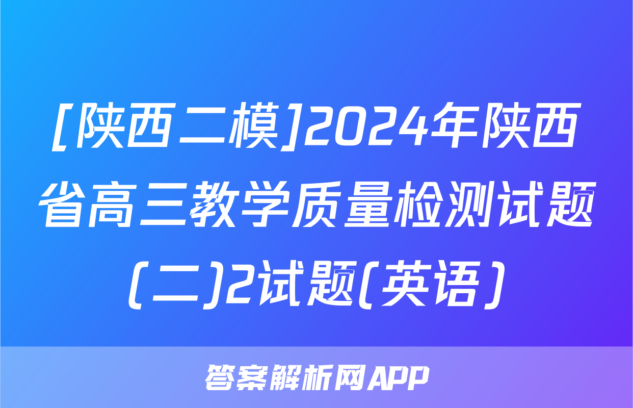 [陕西二模]2024年陕西省高三教学质量检测试题(二)2试题(英语)