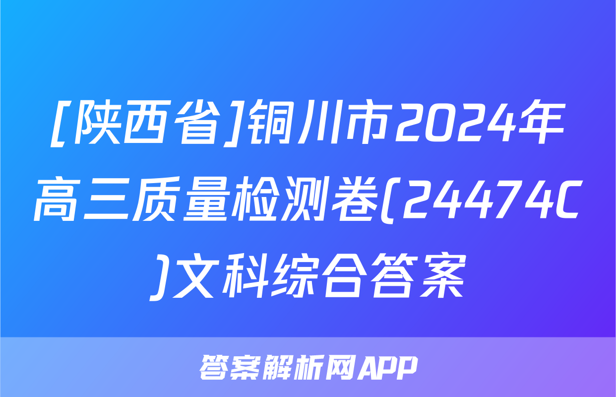 [陕西省]铜川市2024年高三质量检测卷(24474C)文科综合答案