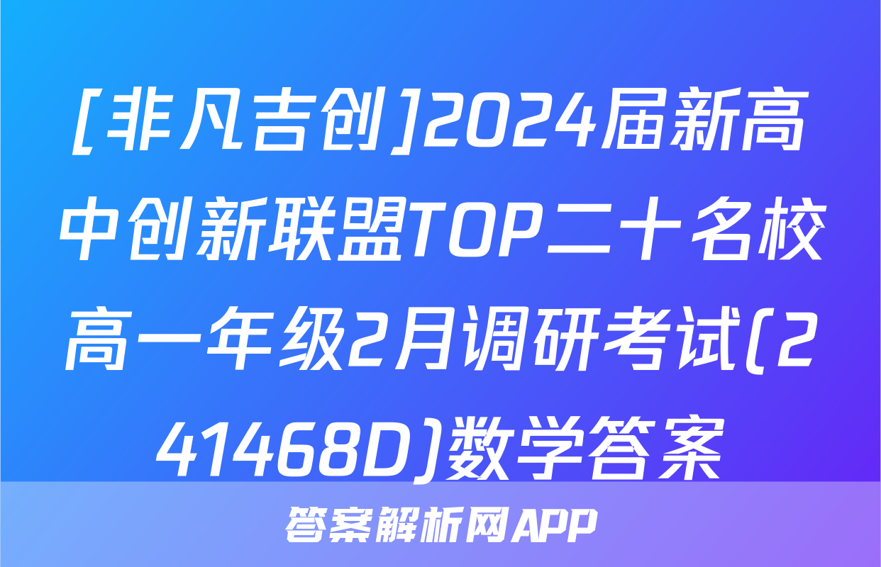 [非凡吉创]2024届新高中创新联盟TOP二十名校高一年级2月调研考试(241468D)数学答案