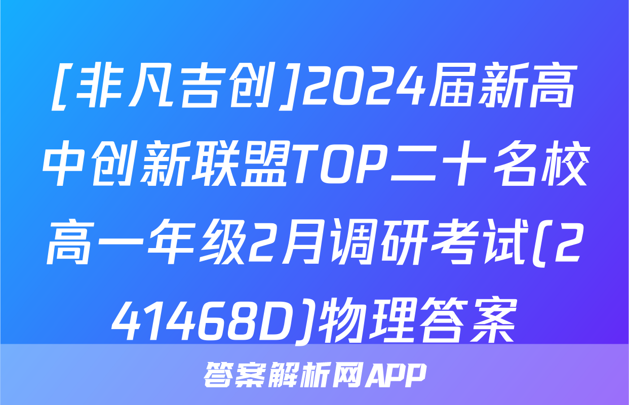 [非凡吉创]2024届新高中创新联盟TOP二十名校高一年级2月调研考试(241468D)物理答案
