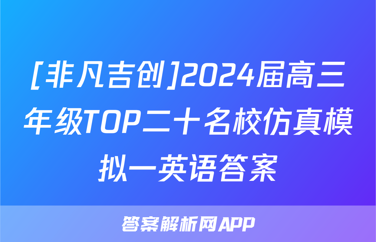 [非凡吉创]2024届高三年级TOP二十名校仿真模拟一英语答案