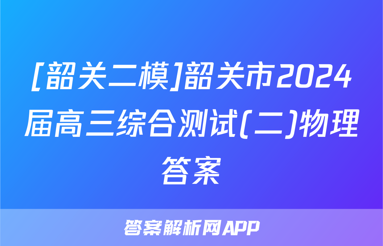 [韶关二模]韶关市2024届高三综合测试(二)物理答案