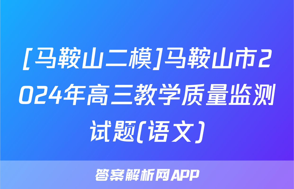 [马鞍山二模]马鞍山市2024年高三教学质量监测试题(语文)