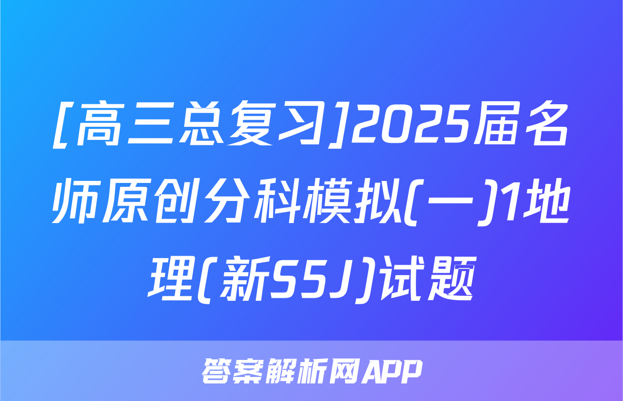 [高三总复习]2025届名师原创分科模拟(一)1地理(新S5J)试题