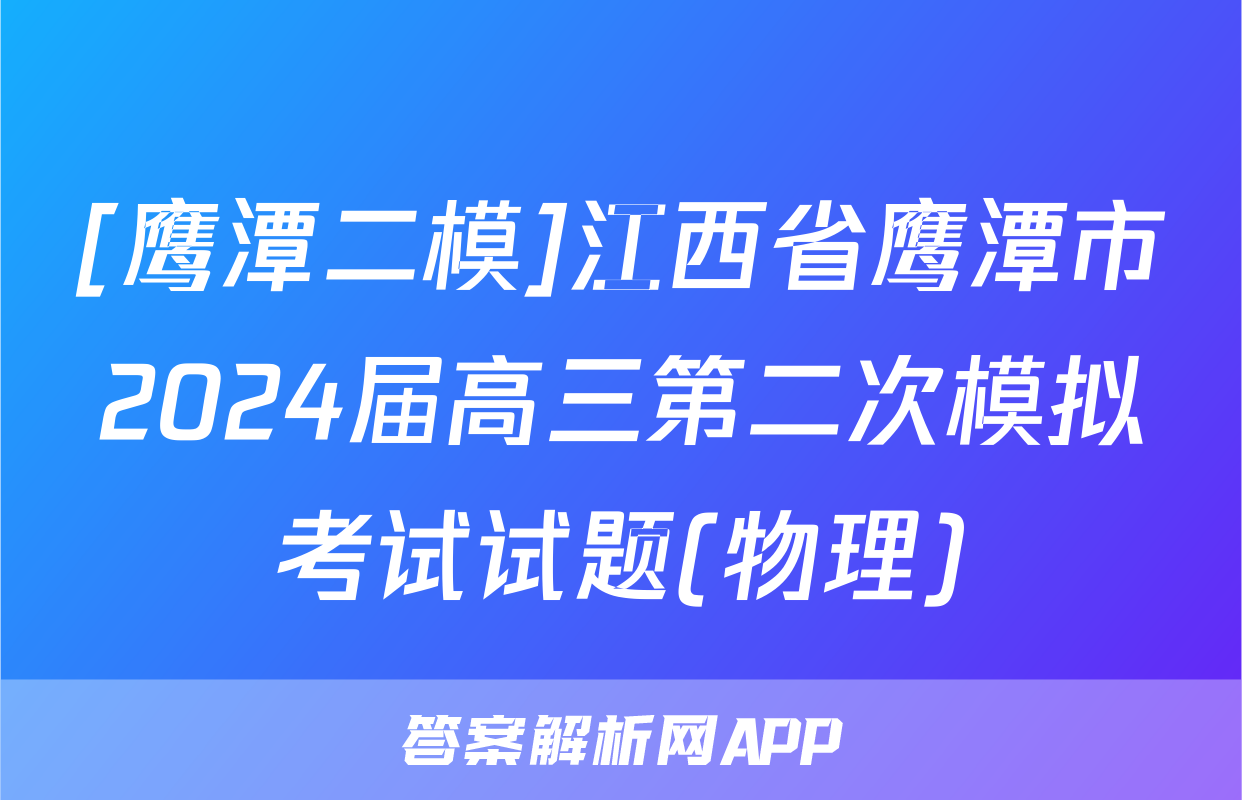 [鹰潭二模]江西省鹰潭市2024届高三第二次模拟考试试题(物理)