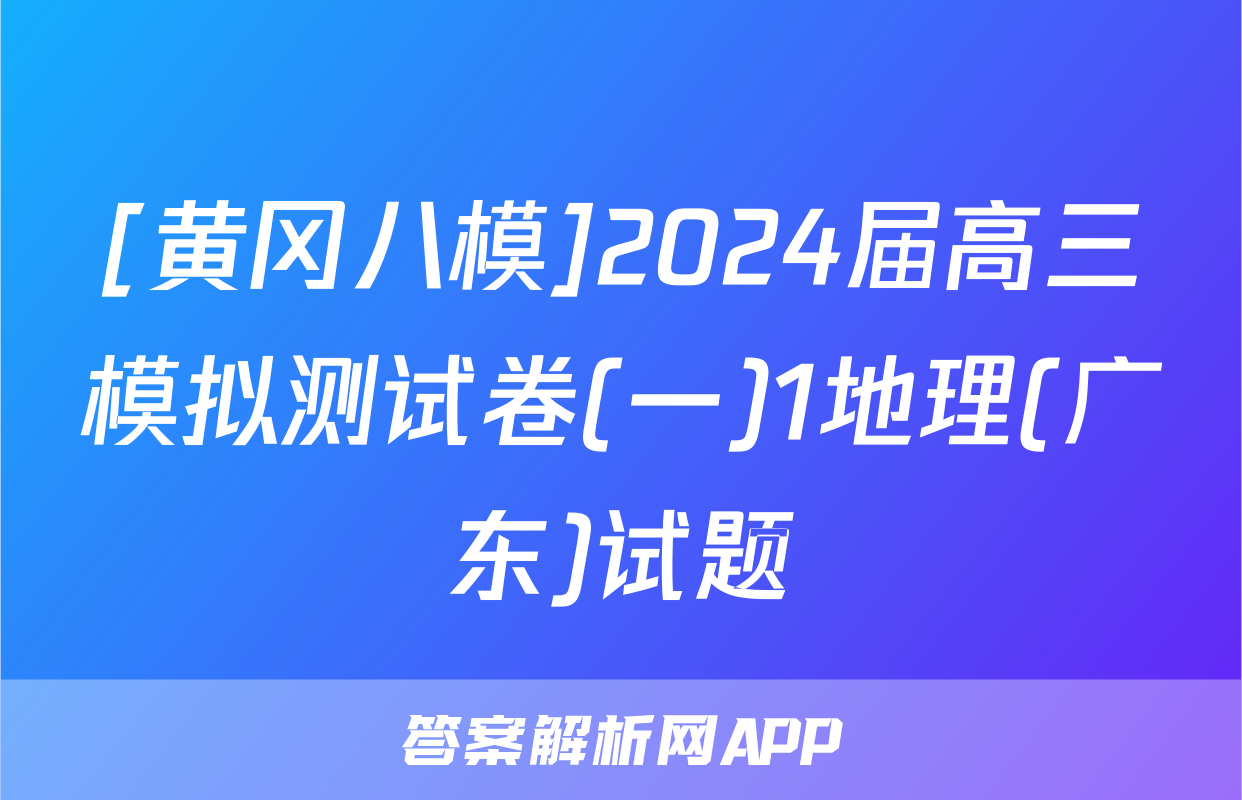 [黄冈八模]2024届高三模拟测试卷(一)1地理(广东)试题