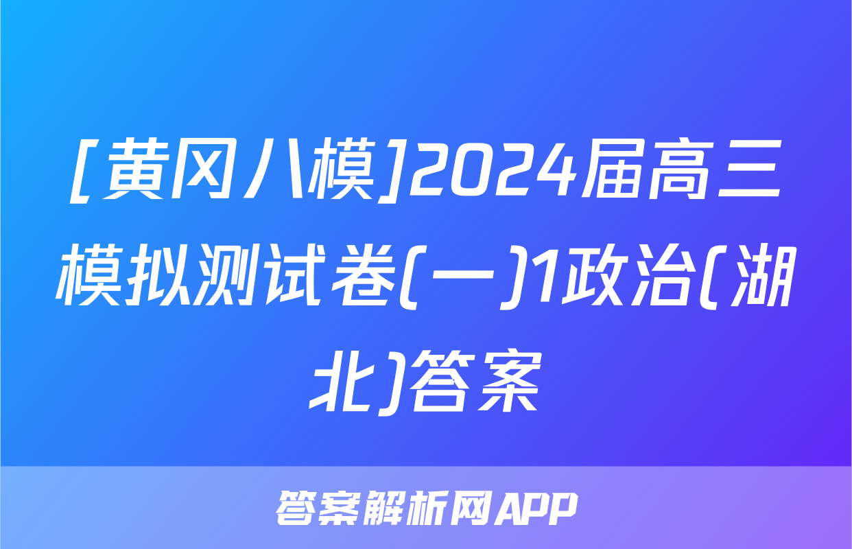 [黄冈八模]2024届高三模拟测试卷(一)1政治(湖北)答案