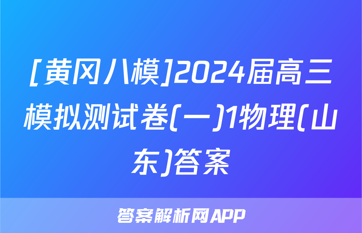 [黄冈八模]2024届高三模拟测试卷(一)1物理(山东)答案