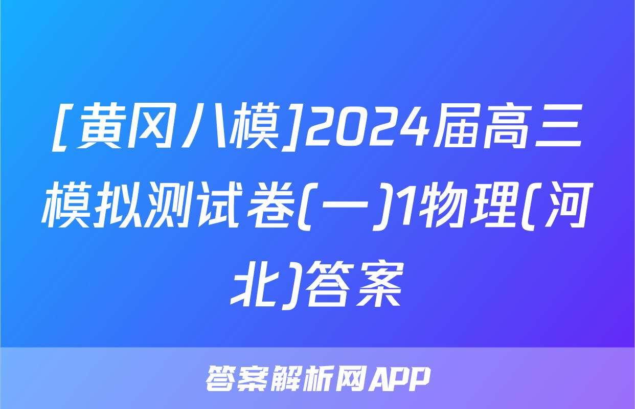 [黄冈八模]2024届高三模拟测试卷(一)1物理(河北)答案