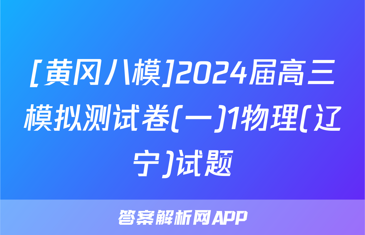 [黄冈八模]2024届高三模拟测试卷(一)1物理(辽宁)试题