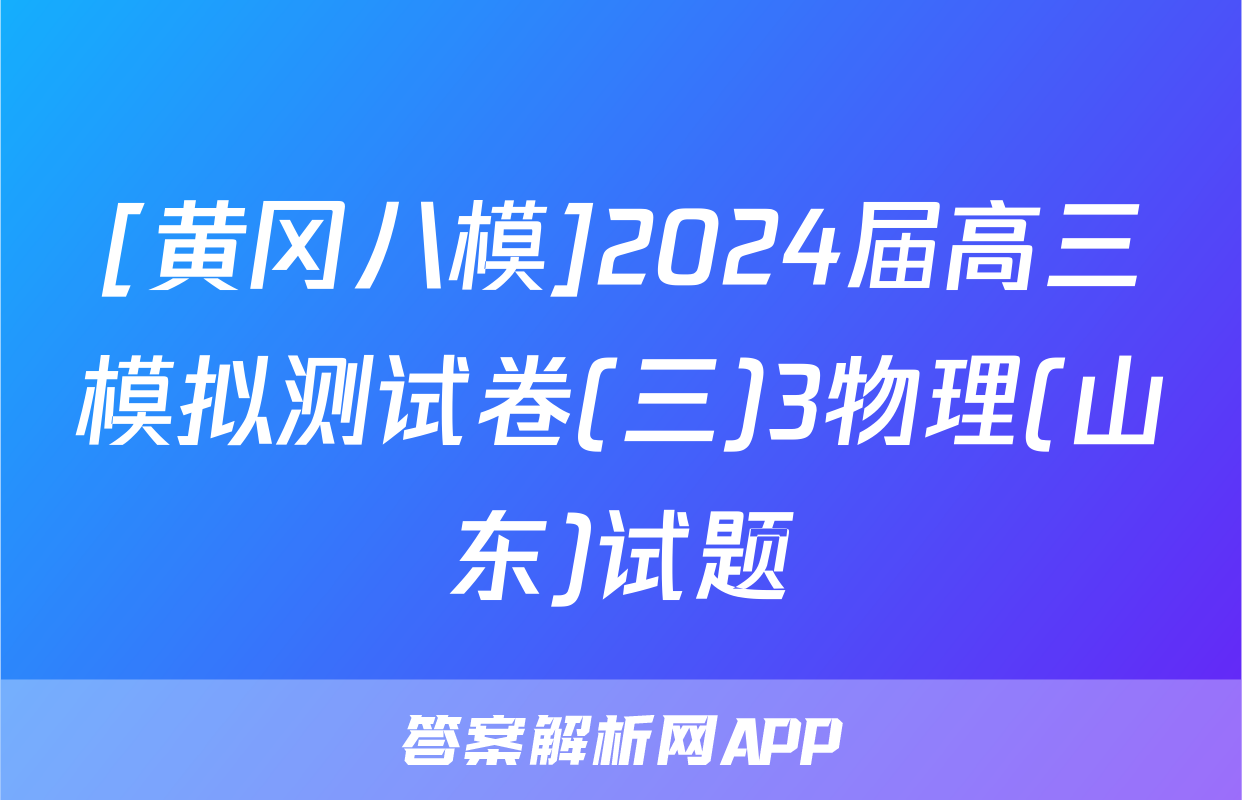 [黄冈八模]2024届高三模拟测试卷(三)3物理(山东)试题