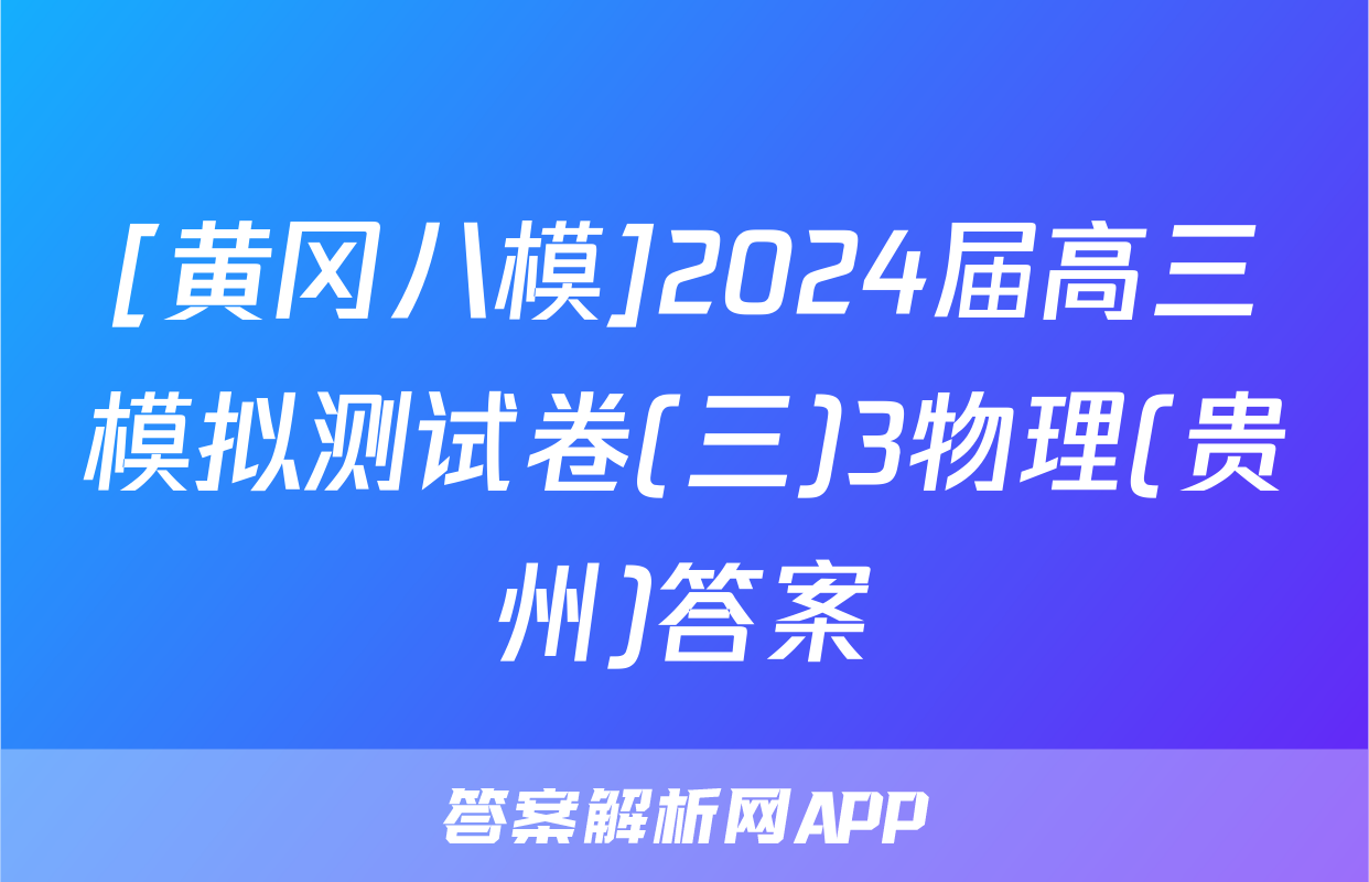 [黄冈八模]2024届高三模拟测试卷(三)3物理(贵州)答案