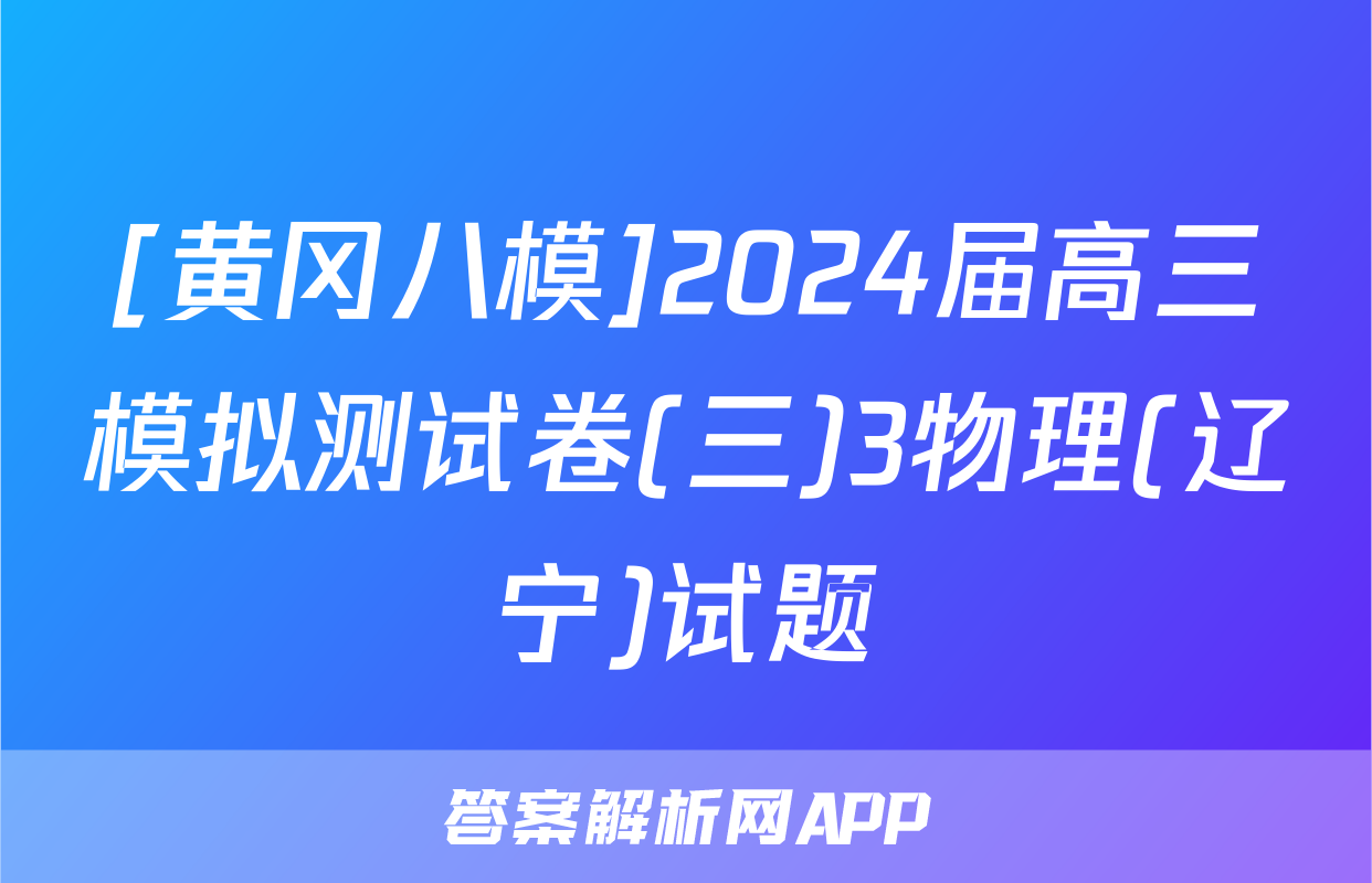 [黄冈八模]2024届高三模拟测试卷(三)3物理(辽宁)试题