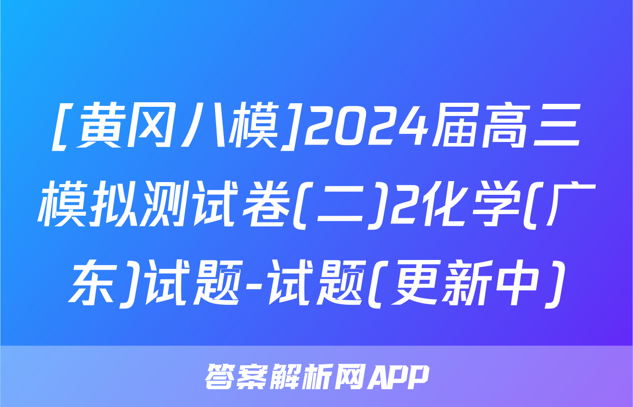 [黄冈八模]2024届高三模拟测试卷(二)2化学(广东)试题-试题(更新中)