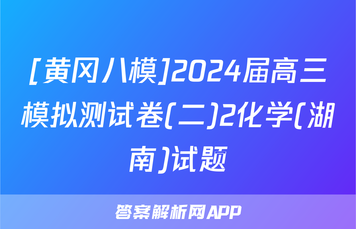 [黄冈八模]2024届高三模拟测试卷(二)2化学(湖南)试题