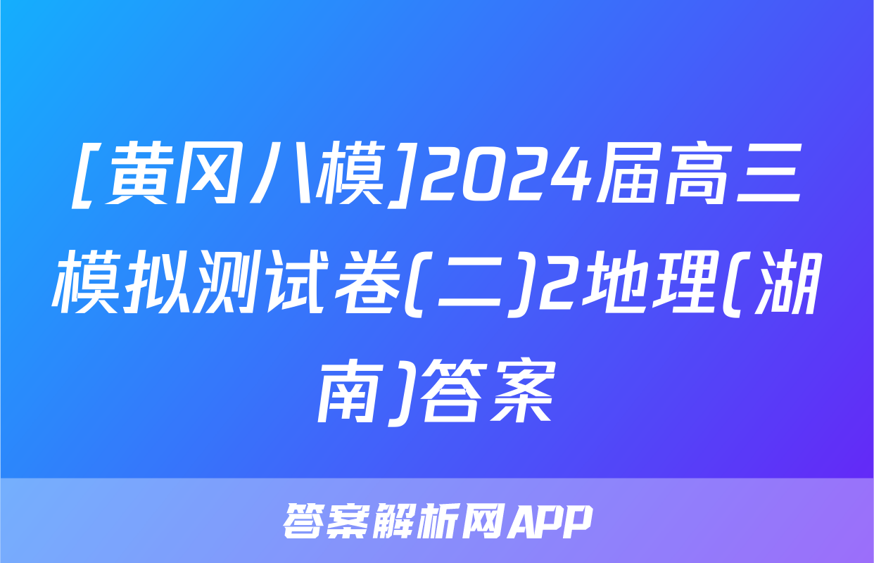 [黄冈八模]2024届高三模拟测试卷(二)2地理(湖南)答案