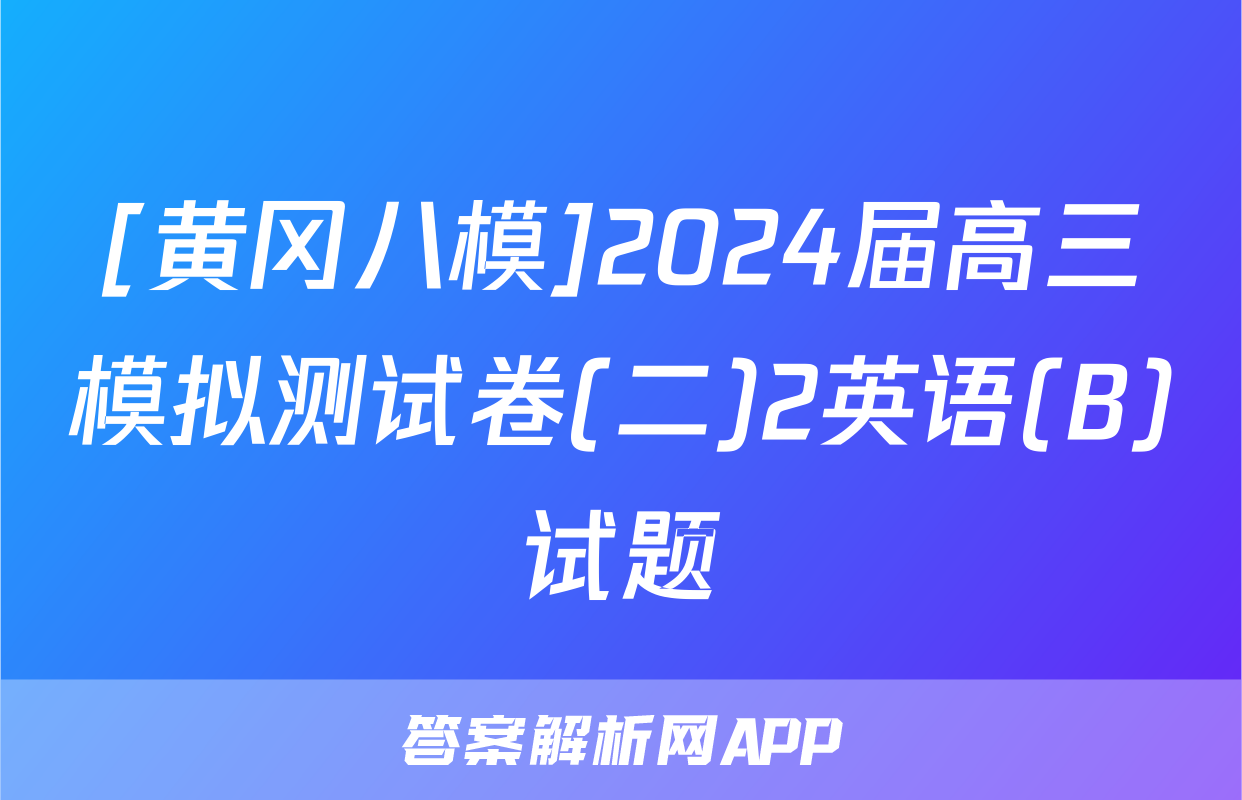 [黄冈八模]2024届高三模拟测试卷(二)2英语(B)试题