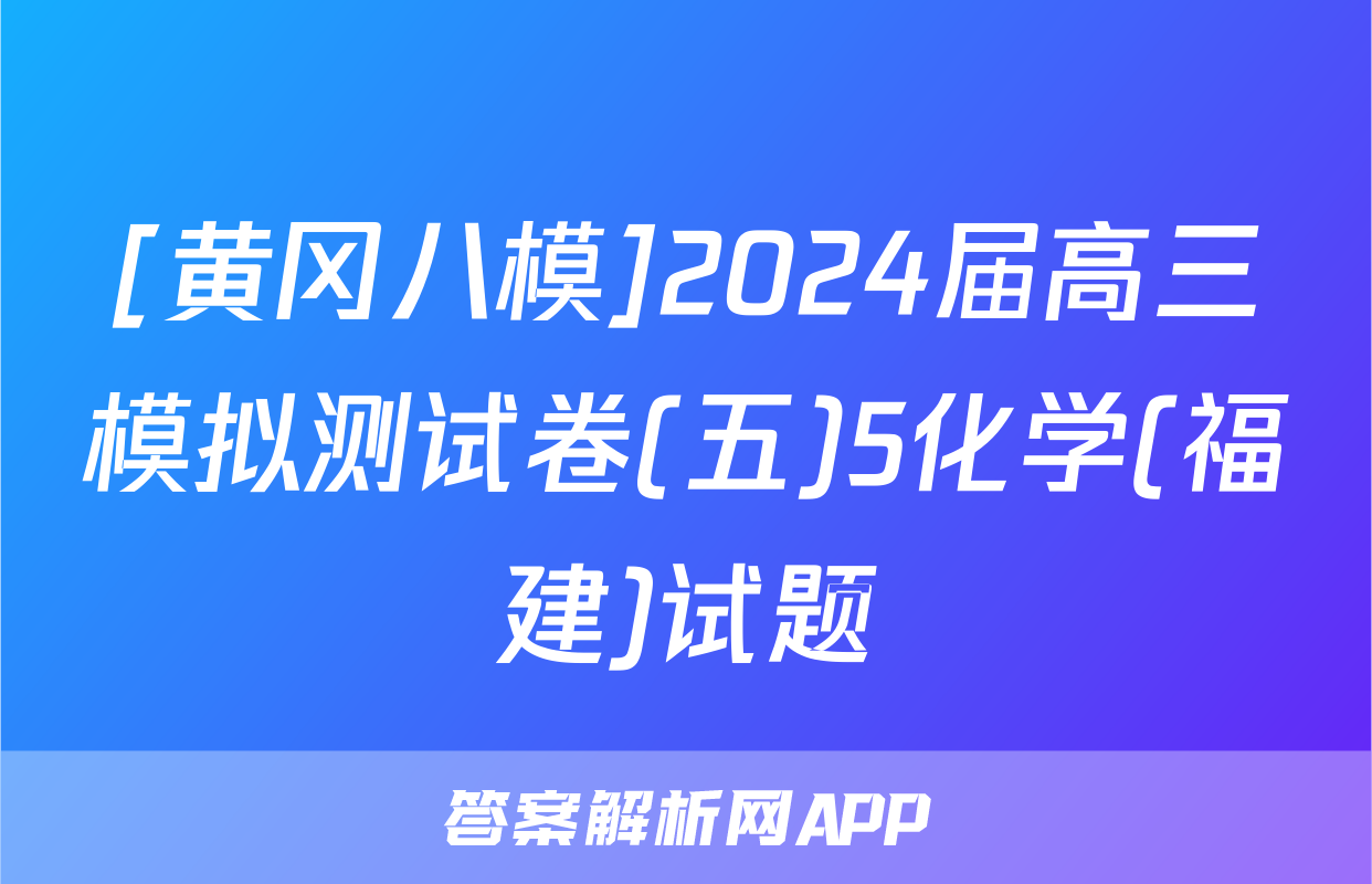 [黄冈八模]2024届高三模拟测试卷(五)5化学(福建)试题
