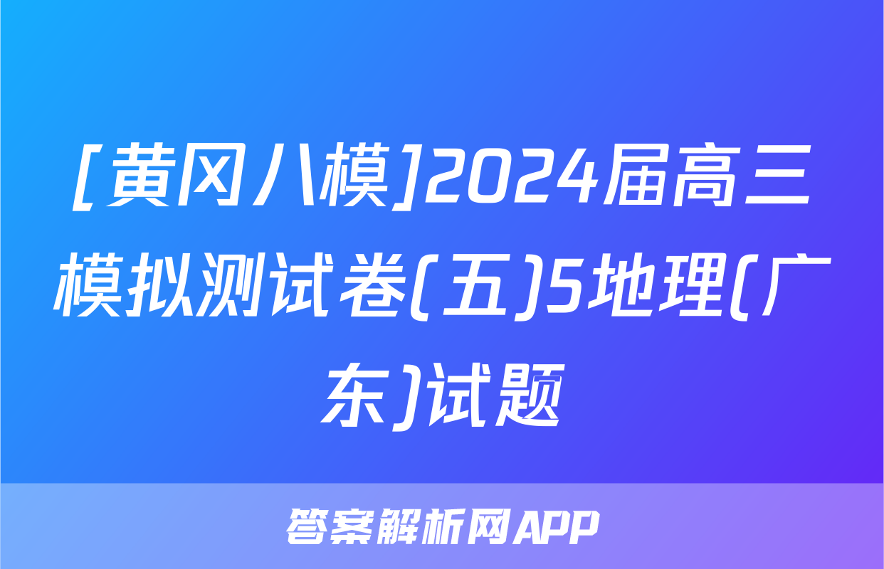 [黄冈八模]2024届高三模拟测试卷(五)5地理(广东)试题