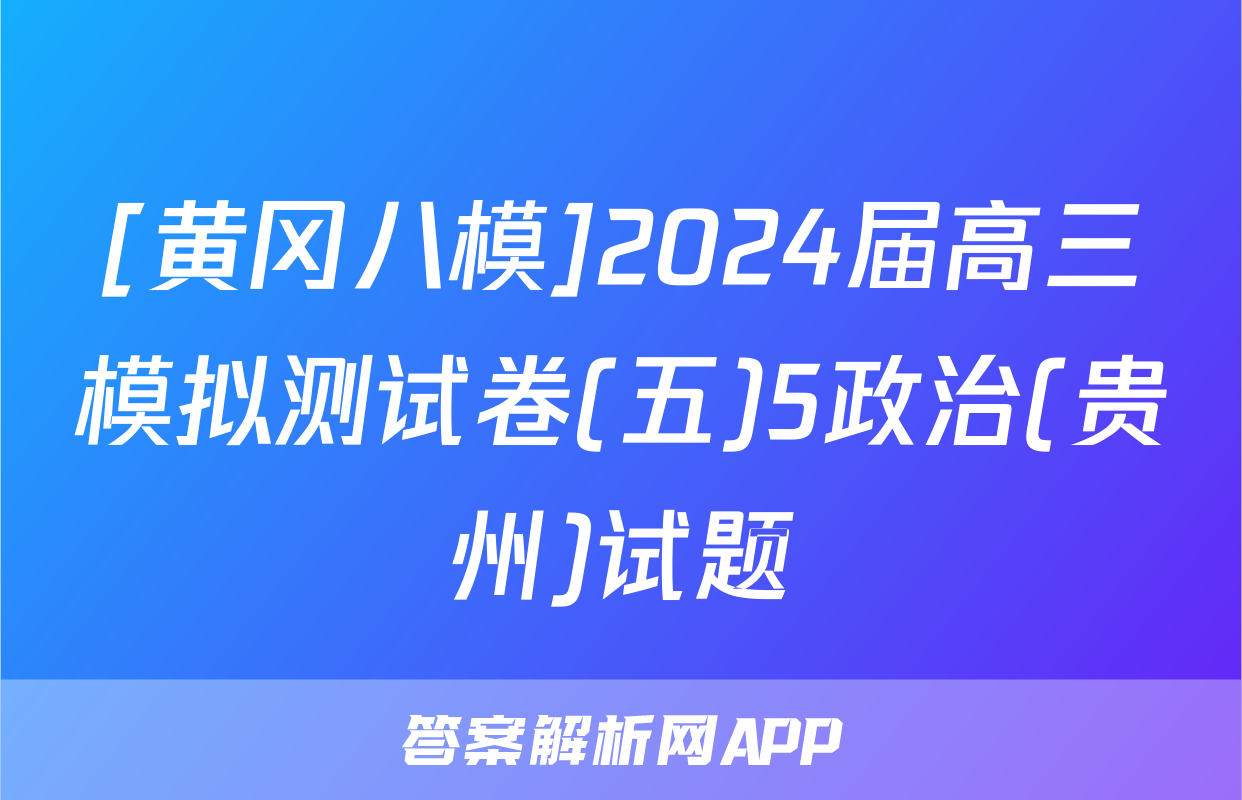 [黄冈八模]2024届高三模拟测试卷(五)5政治(贵州)试题