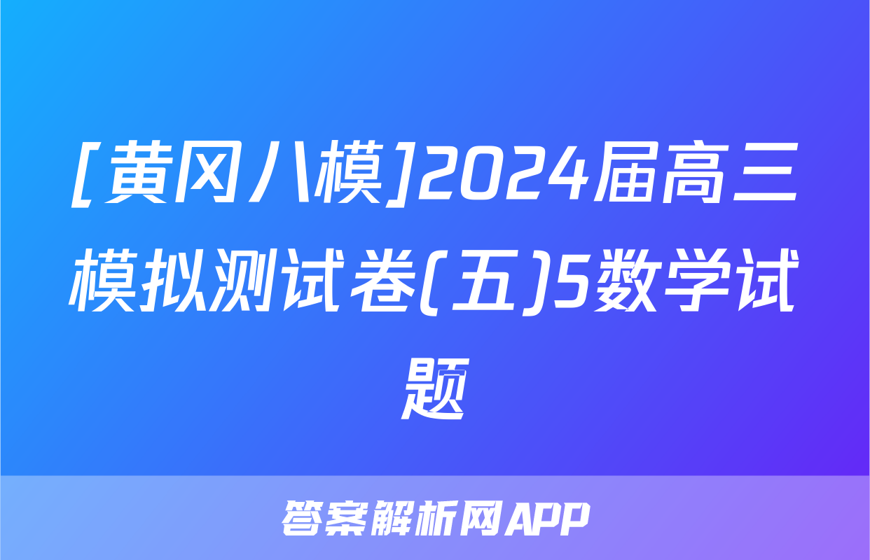 [黄冈八模]2024届高三模拟测试卷(五)5数学试题
