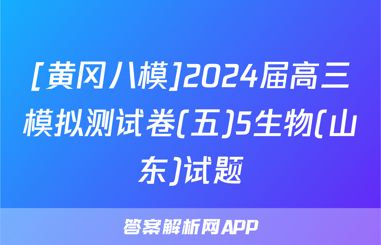 [黄冈八模]2024届高三模拟测试卷(五)5生物(山东)试题