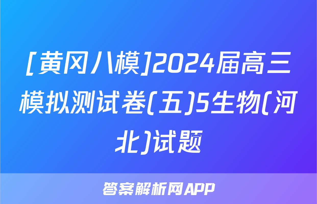 [黄冈八模]2024届高三模拟测试卷(五)5生物(河北)试题