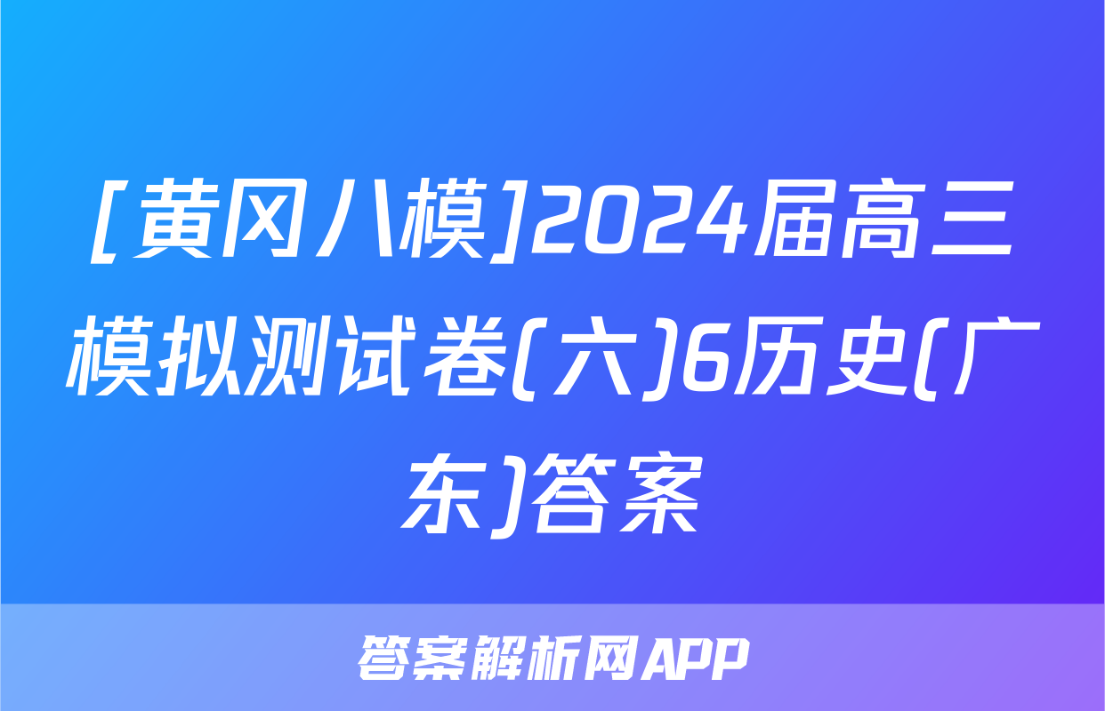 [黄冈八模]2024届高三模拟测试卷(六)6历史(广东)答案