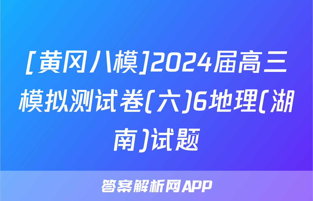 [黄冈八模]2024届高三模拟测试卷(六)6地理(湖南)试题