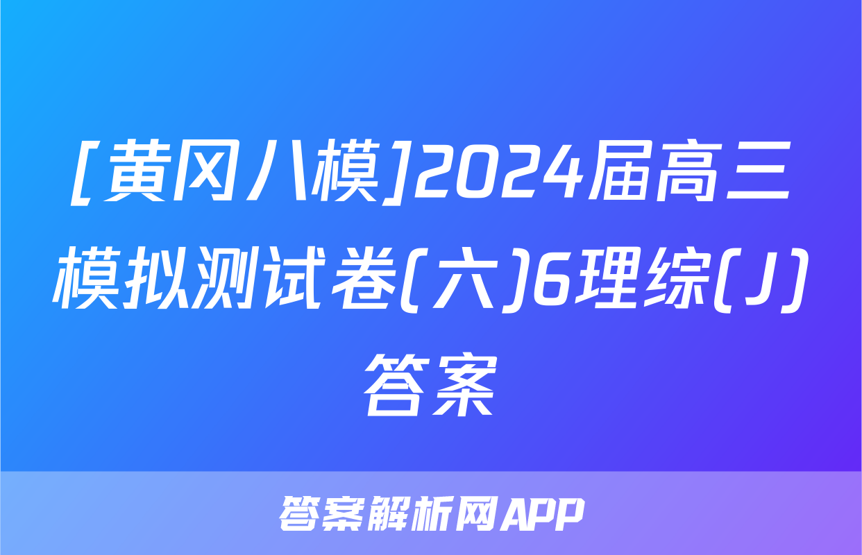 [黄冈八模]2024届高三模拟测试卷(六)6理综(J)答案