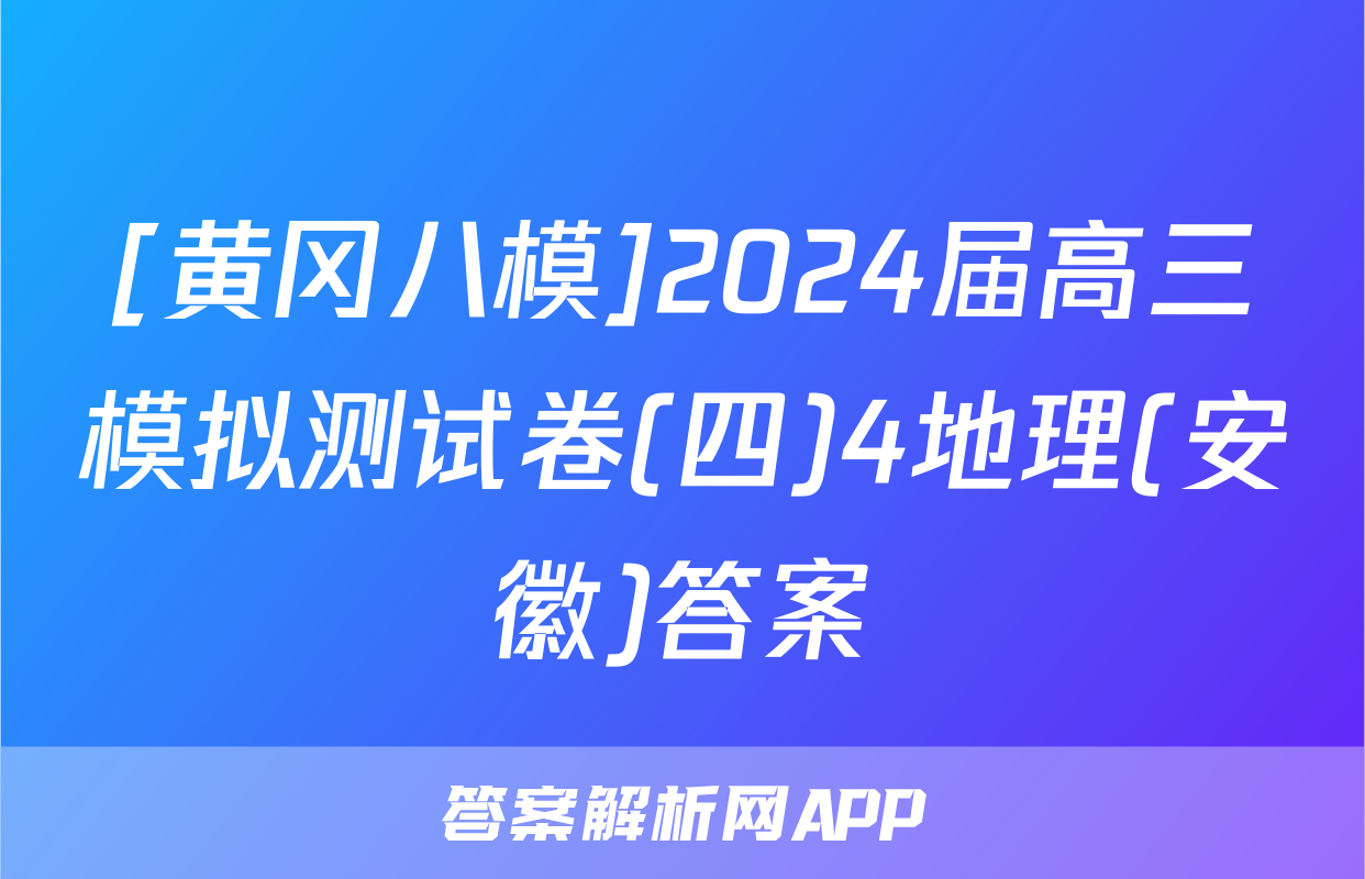 [黄冈八模]2024届高三模拟测试卷(四)4地理(安徽)答案