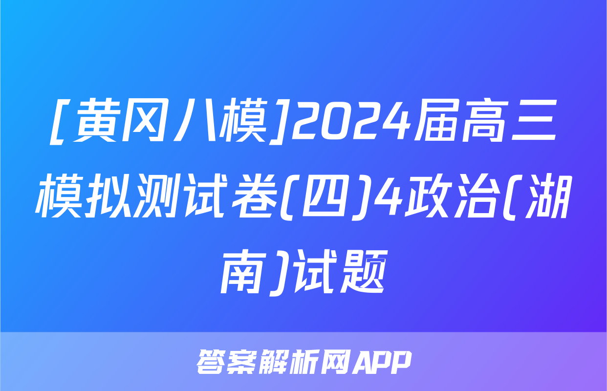 [黄冈八模]2024届高三模拟测试卷(四)4政治(湖南)试题