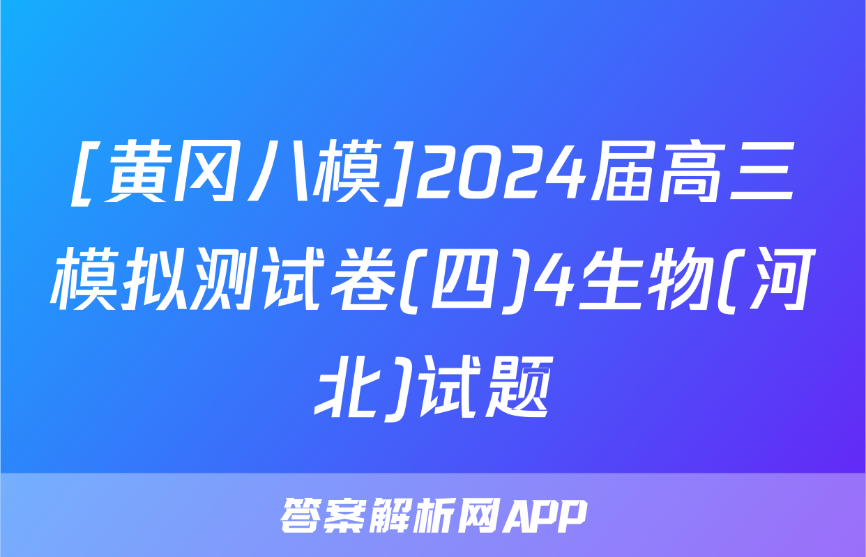 [黄冈八模]2024届高三模拟测试卷(四)4生物(河北)试题