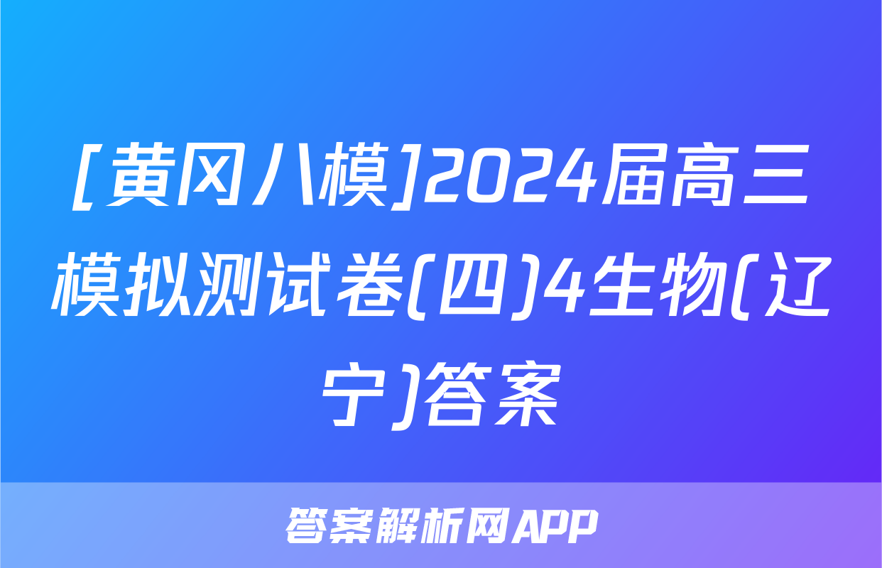 [黄冈八模]2024届高三模拟测试卷(四)4生物(辽宁)答案