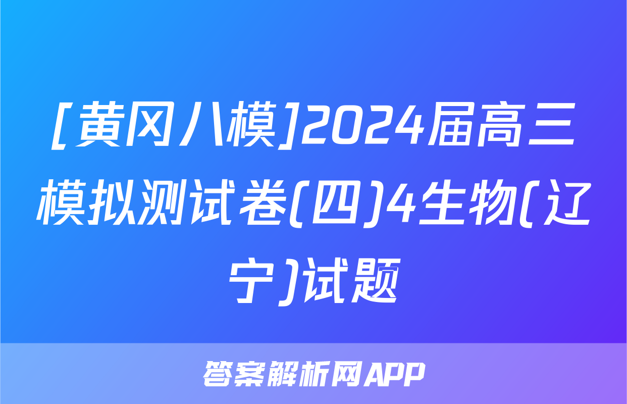 [黄冈八模]2024届高三模拟测试卷(四)4生物(辽宁)试题