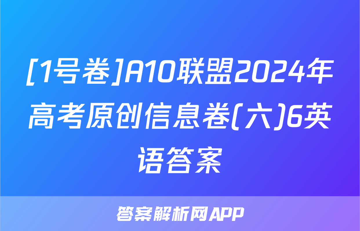 [1号卷]A10联盟2024年高考原创信息卷(六)6英语答案