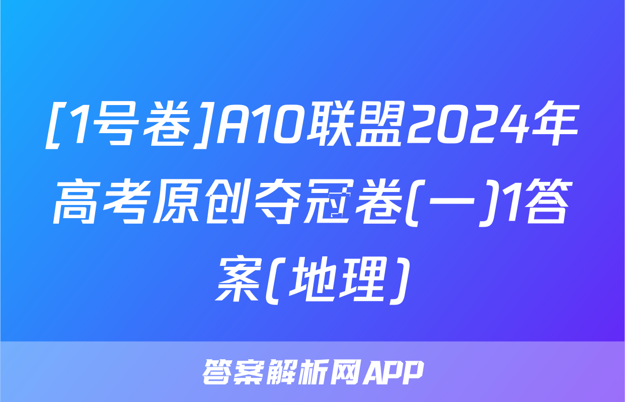[1号卷]A10联盟2024年高考原创夺冠卷(一)1答案(地理)