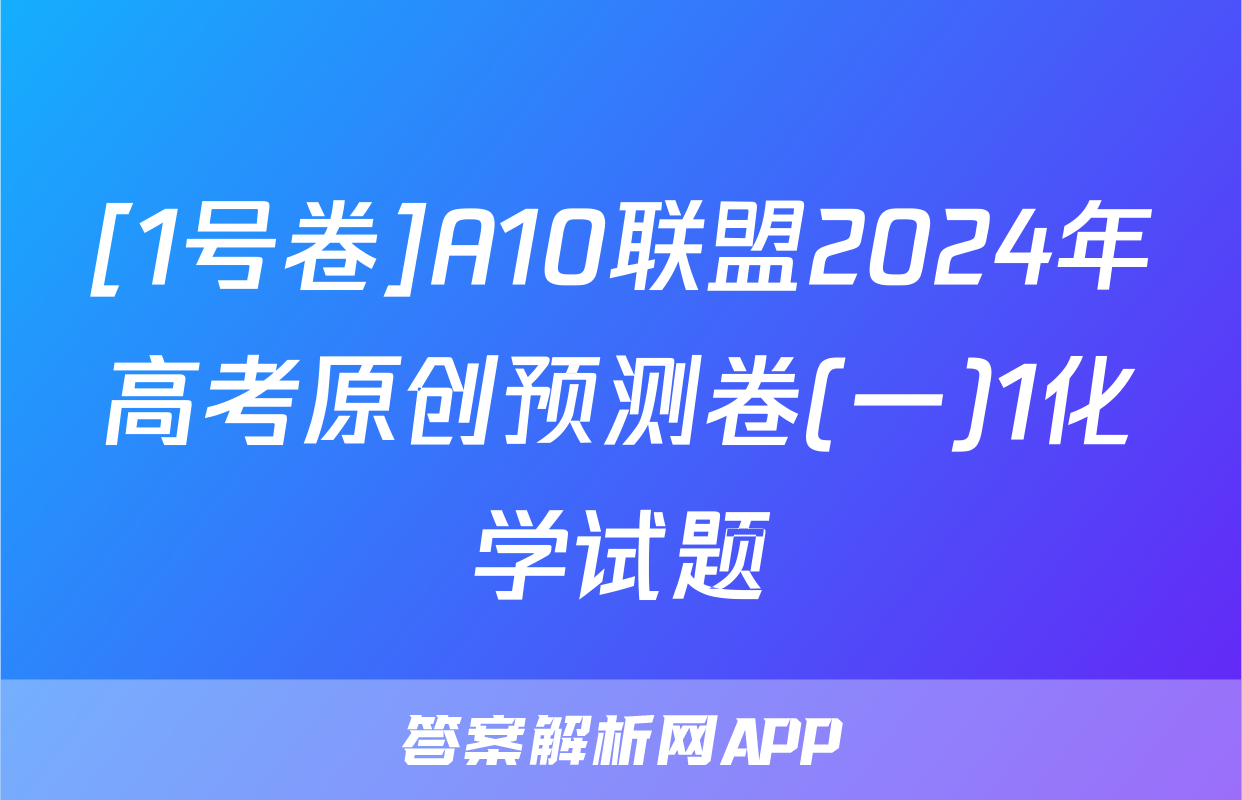 [1号卷]A10联盟2024年高考原创预测卷(一)1化学试题