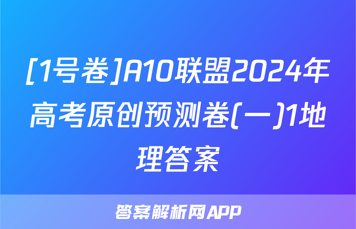 [1号卷]A10联盟2024年高考原创预测卷(一)1地理答案