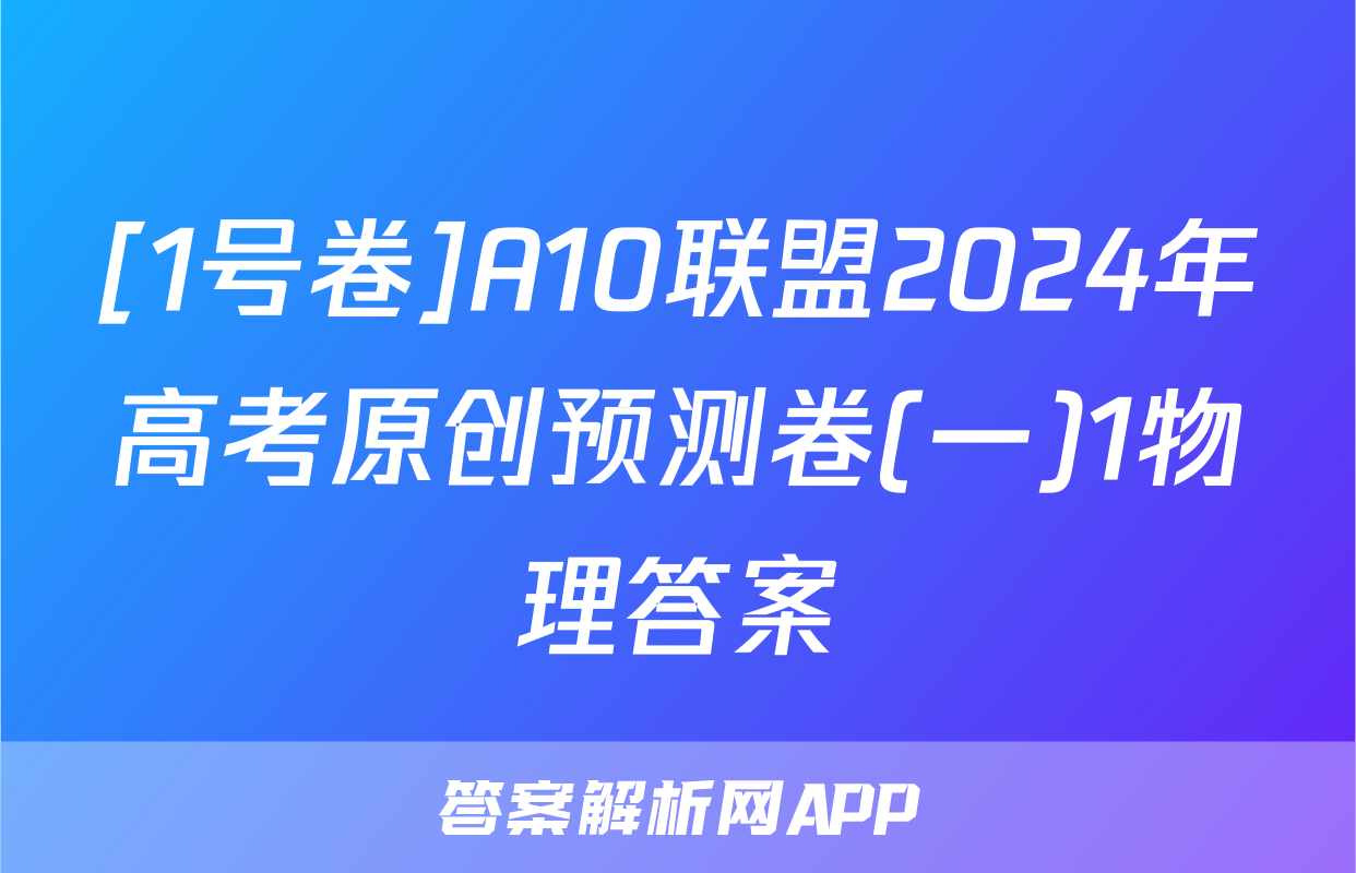 [1号卷]A10联盟2024年高考原创预测卷(一)1物理答案