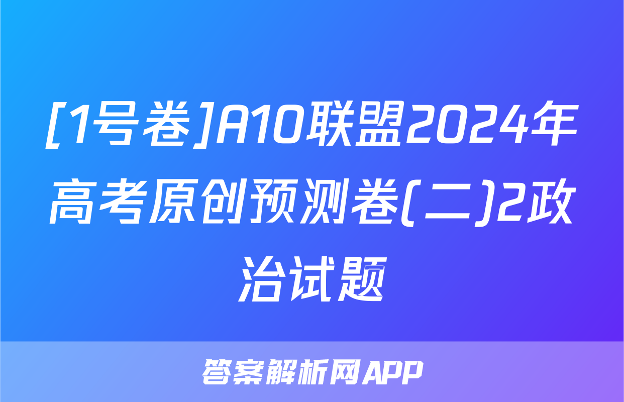 [1号卷]A10联盟2024年高考原创预测卷(二)2政治试题
